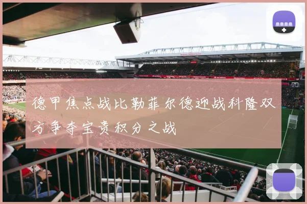 德甲焦点战比勒菲尔德迎战科隆双方争夺宝贵积分之战