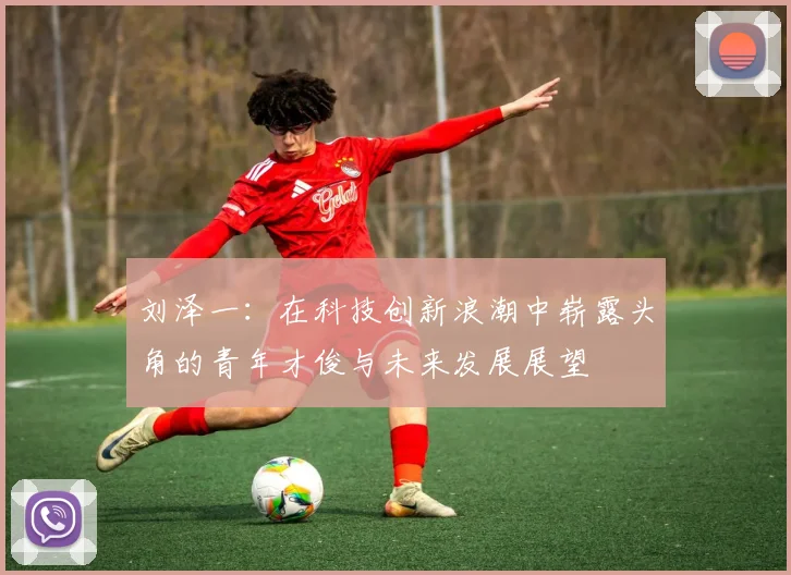 刘泽一：在科技创新浪潮中崭露头角的青年才俊与未来发展展望