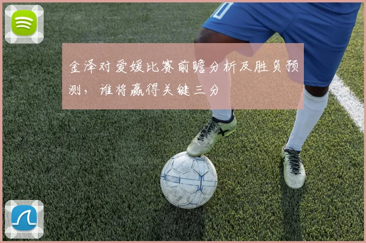 金泽对爱媛比赛前瞻分析及胜负预测，谁将赢得关键三分