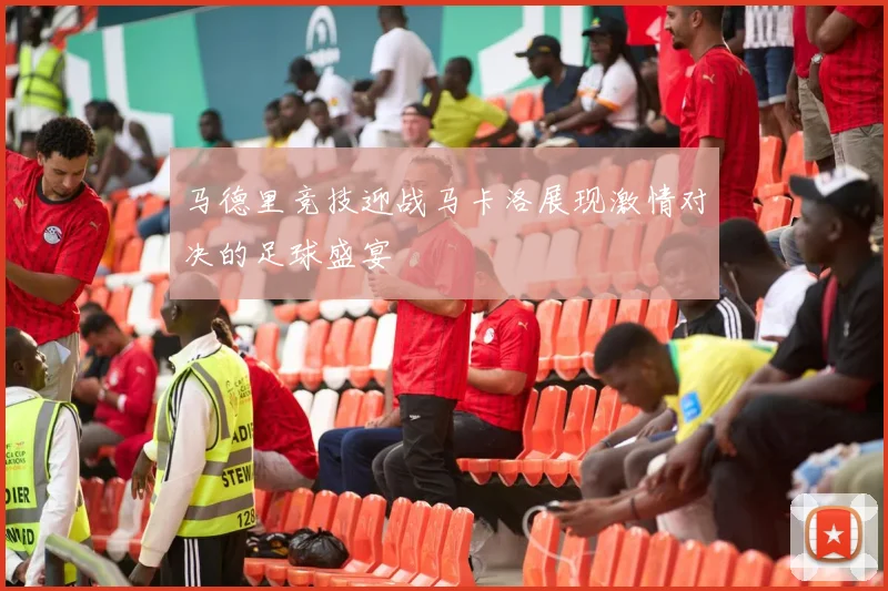 马德里竞技迎战马卡洛展现激情对决的足球盛宴