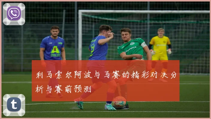 利马索尔阿波与马赛的精彩对决分析与赛前预测