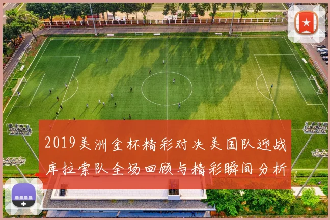2019美洲金杯精彩对决美国队迎战库拉索队全场回顾与精彩瞬间分析