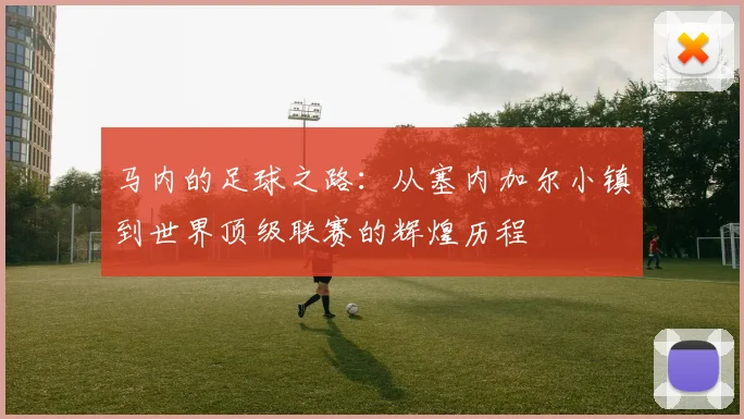 马内的足球之路：从塞内加尔小镇到世界顶级联赛的辉煌历程