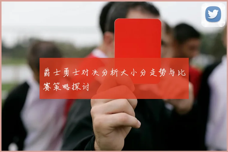 爵士勇士对决分析大小分走势与比赛策略探讨