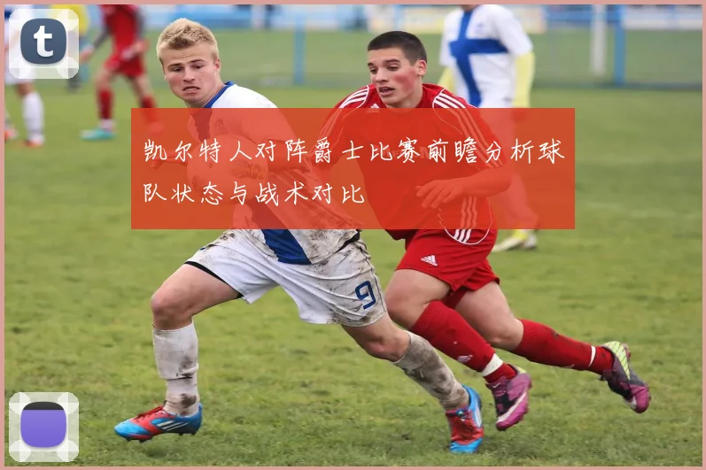 凯尔特人对阵爵士比赛前瞻分析球队状态与战术对比