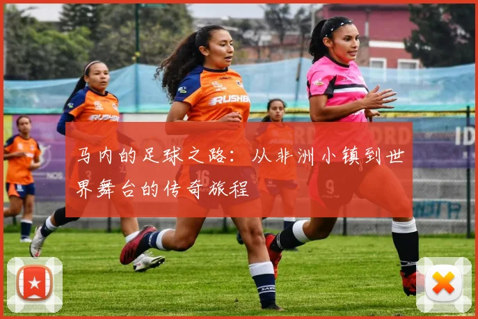 马内的足球之路：从非洲小镇到世界舞台的传奇旅程