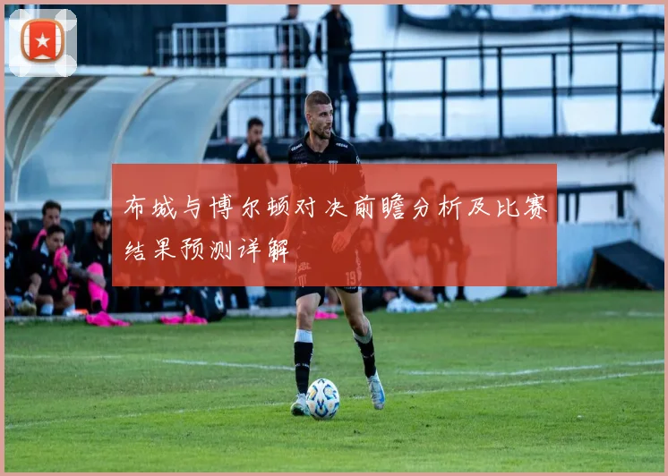 布城与博尔顿对决前瞻分析及比赛结果预测详解