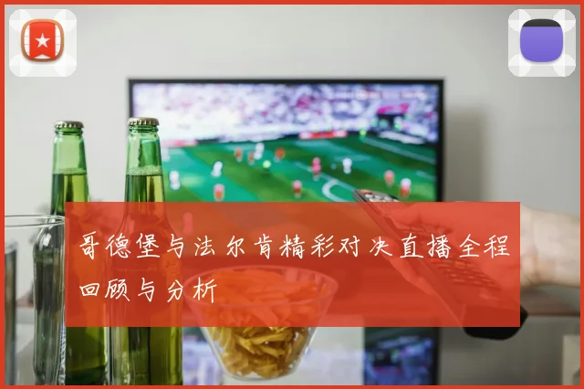 哥德堡与法尔肯精彩对决直播全程回顾与分析