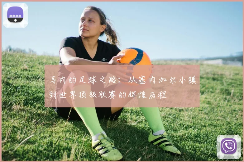 马内的足球之路：从塞内加尔小镇到世界顶级联赛的辉煌历程