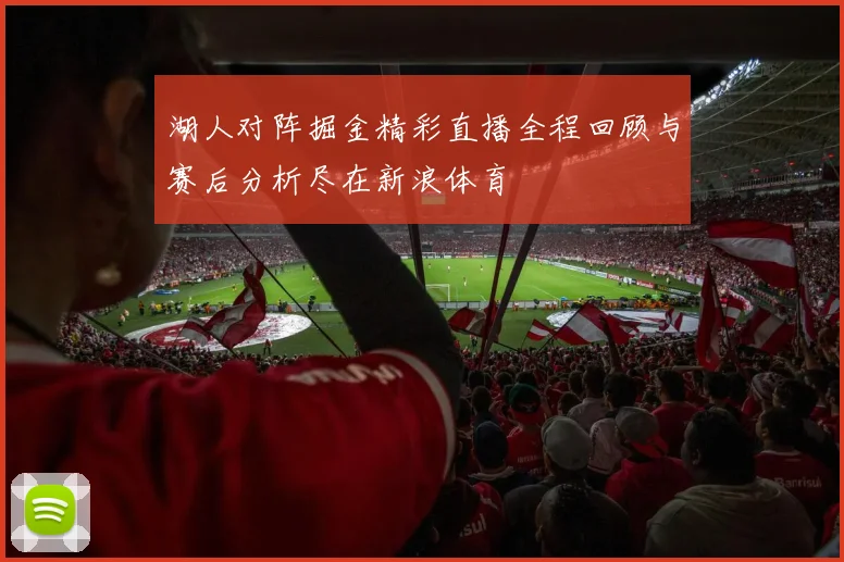 湖人对阵掘金精彩直播全程回顾与赛后分析尽在新浪体育