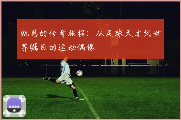 凯恩的传奇旅程：从足球天才到世界瞩目的运动偶像