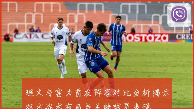 理文与富力首发阵容对比分析揭示双方战术布局与关键球员表现