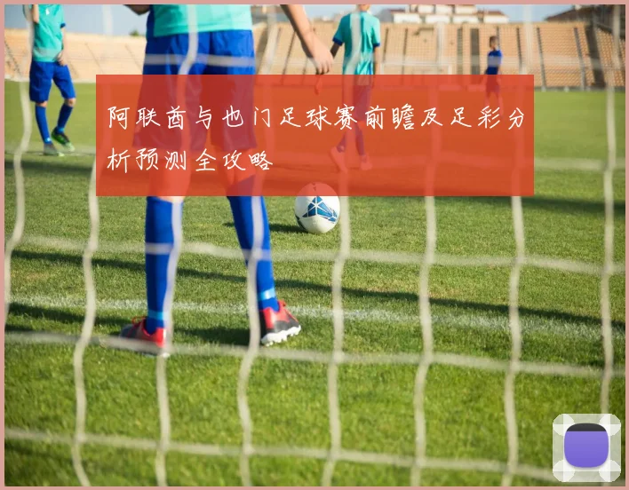 阿联酋与也门足球赛前瞻及足彩分析预测全攻略