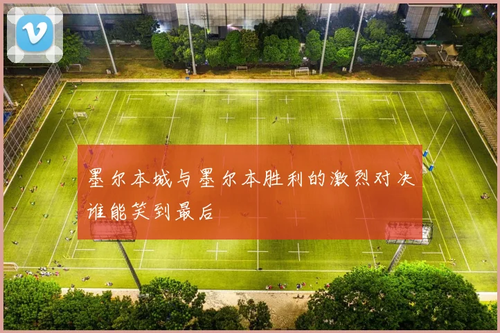 墨尔本城与墨尔本胜利的激烈对决谁能笑到最后