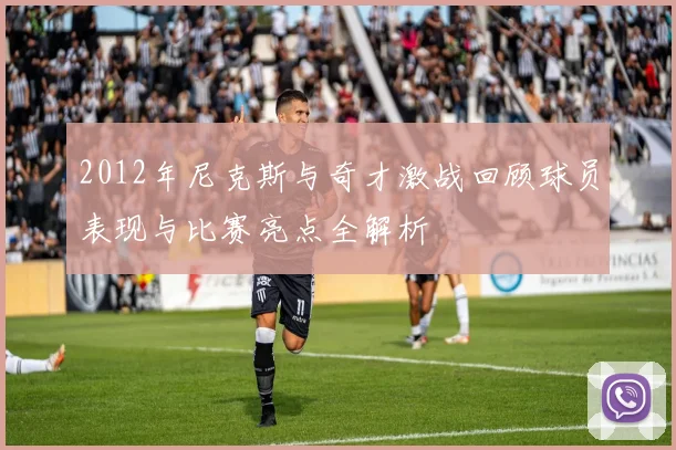 2012年尼克斯与奇才激战回顾球员表现与比赛亮点全解析