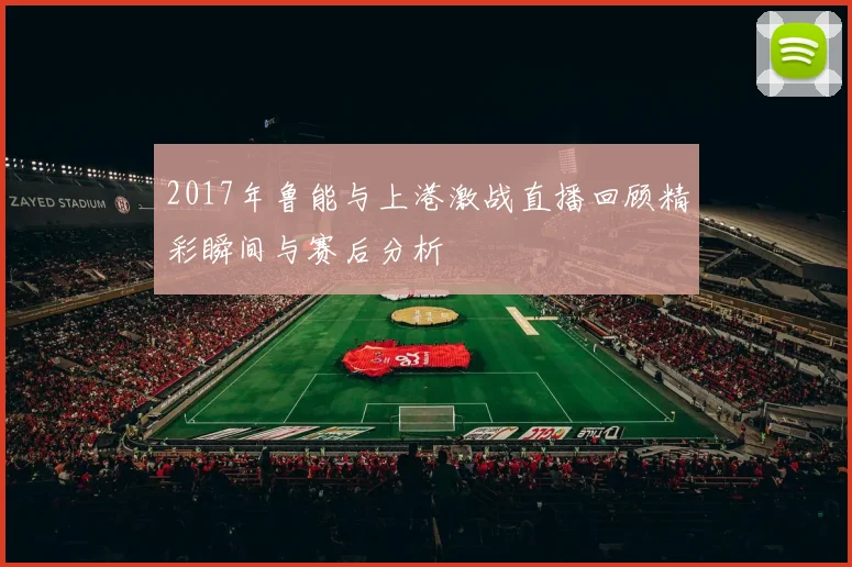2017年鲁能与上港激战直播回顾精彩瞬间与赛后分析